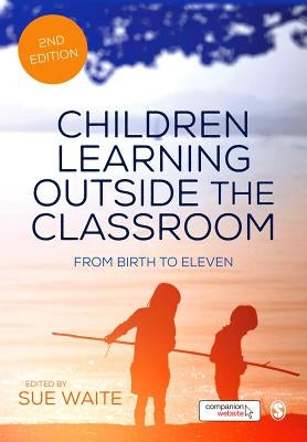 Children Learning Outside the Classroom: From Birth to Eleven by Waite, Sue