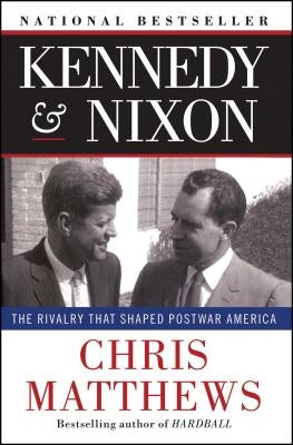 Kennedy & Nixon: The Rivalry That Shaped Postwar America by Matthews, Chris