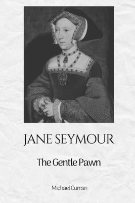 Jane Seymour: The Gentle Pawn by Curran, Michael