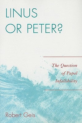 Linus or Peter?: The Question of Papal Infallibility by Geis, Robert