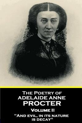 The Poetry of Adelaide Anne Procter - Volume II: "And evil, in its nature, is decay" by Procter, Adelaide Anne