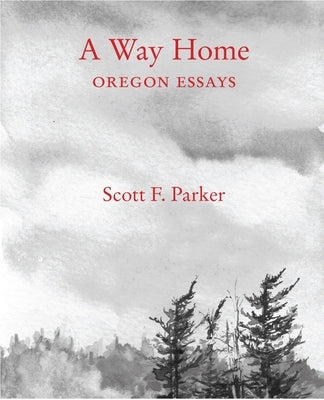 A Way Home: Oregon Essays by Parker, Scott F.