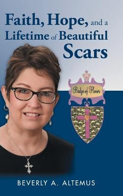 Faith, Hope, and a Lifetime of Beautiful Scars by Altemus, Beverly a.