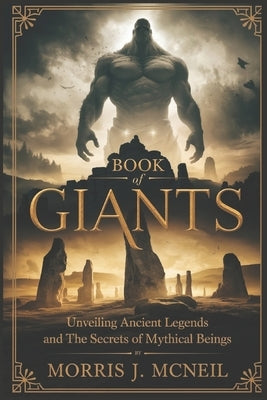 Book of Giants: Unveiling Ancient Legends and the Secrets of Mythical Beings by McNeil, Morris J.