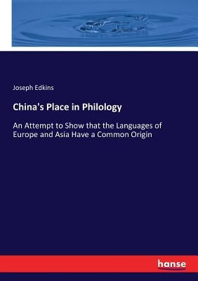China's Place in Philology: An Attempt to Show that the Languages of Europe and Asia Have a Common Origin by Edkins, Joseph
