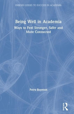 Being Well in Academia: Ways to Feel Stronger, Safer and More Connected by Boynton, Petra