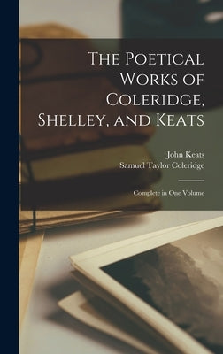 The Poetical Works of Coleridge, Shelley, and Keats: Complete in One Volume by Coleridge, Samuel Taylor