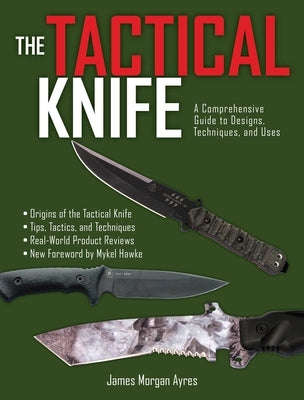 The Tactical Knife: A Comprehensive Guide to Designs, Techniques, and Uses by Ayres, James Morgan