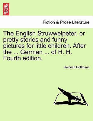 The English Struwwelpeter, or Pretty Stories and Funny Pictures for Little Children. After the ... German ... of H. H. Fourth Edition. by Hoffmann, Heinrich