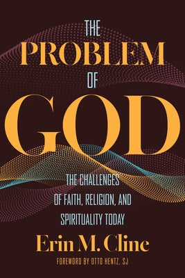 The Problem of God: The Challenges of Faith, Religion, and Spirituality Today by Cline, Erin M.