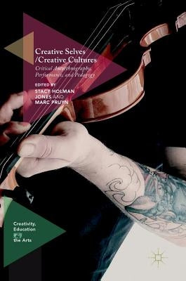 Creative Selves / Creative Cultures: Critical Autoethnography, Performance, and Pedagogy by Holman Jones, Stacy