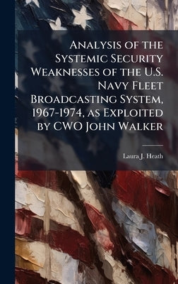 Analysis of the Systemic Security Weaknesses of the U.S. Navy Fleet Broadcasting System, 1967-1974, as Exploited by CWO John Walker by Heath, Laura J.