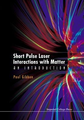 Short Pulse Laser Interactions with Matter: An Introduction by Gibbon, Paul