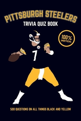 Pittsburgh Steelers Trivia Quiz Book: 500 Questions on all Things Black and Yellow by Bradshaw, Chris
