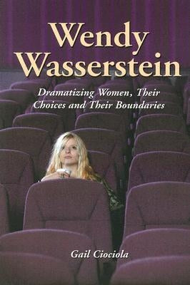 Wendy Wasserstein: Dramatizing Women, Their Choices and Their Boundaries by Ciociola, Gail