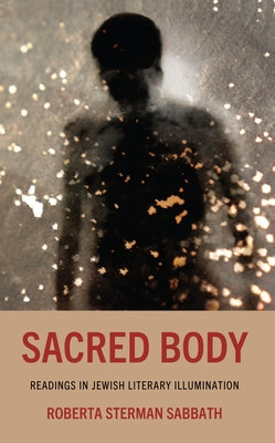 Sacred Body: Readings in Jewish Literary Illumination by Sabbath, Roberta Sterman