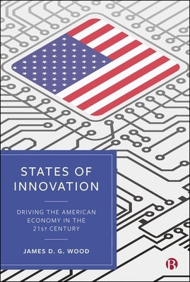 States of Innovation: Driving the American Economy in the 21st Century by D. G. Wood, James