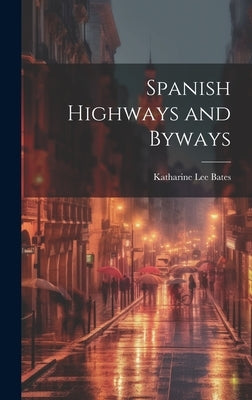 Spanish Highways and Byways by Bates, Katharine Lee