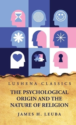 The Psychological Origin and the Nature of Religion by James H Leuba