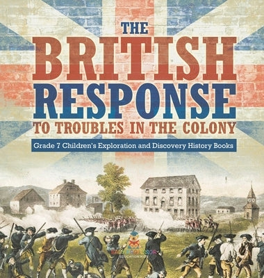 The British Response to Troubles in the Colony Grade 7 Children's Exploration and Discovery History Books by Baby Professor
