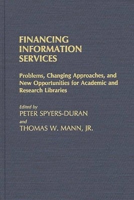 Financing Information Services: Problems, Changing Approaches, and New Opportunities for Academic and Research Libraries by Spyers-Duran, Peter