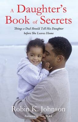 A Daughter's Book of Secrets: Things a Dad Should Tell His Daughter Before She Leaves Home by Johnson, Robin K.