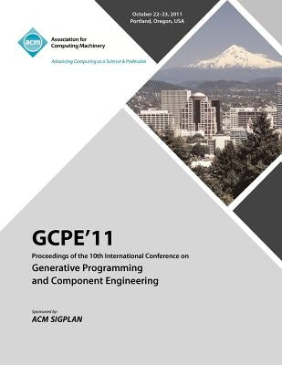 GPCE 11 Proceedings on the Tenth International Conference on Generative Programming and Component Engineering by Gpce 11 Conference Committee