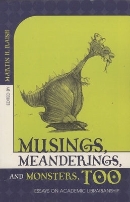 Musings, Meanderings, and Monsters, Too: Essays on Academic Librarianship by Raish, Martin H.