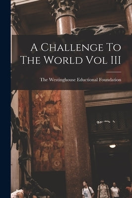 A Challenge To The World Vol III by The Westinghouse Eductional Foundation