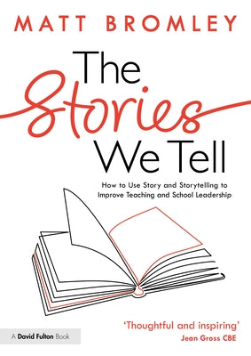The Stories We Tell: How to Use Story and Storytelling to Improve Teaching and School Leadership by Bromley, Matt