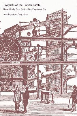 Prophets of the Fourth Estate: Broadsides by Press Critics of the Progressive Era by Reynolds, Amy