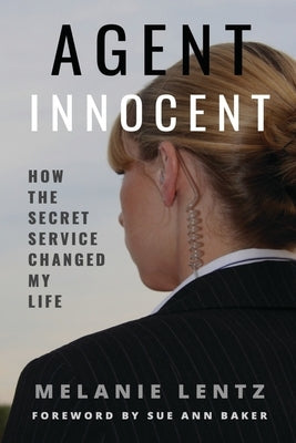 Agent Innocent: How the Secret Service Changed My Life by Lentz, Melanie