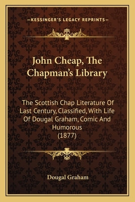 John Cheap, The Chapman's Library: The Scottish Chap Literature Of Last Century, Classified, With Life Of Dougal Graham, Comic And Humorous (1877) by Graham, Dougal