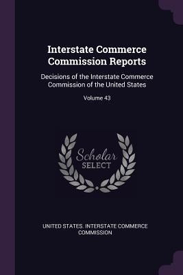 Interstate Commerce Commission Reports: Decisions of the Interstate Commerce Commission of the United States; Volume 43 by United States Interstate Commerce Commi