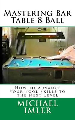 Mastering Bar Table 8 Ball: How to Advance your Pool Skills to the Next Level by Imler, Michael