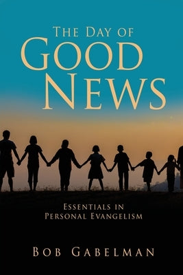 The Day of Good News: Essentials in Personal Evangelism by Gabelman, Bob