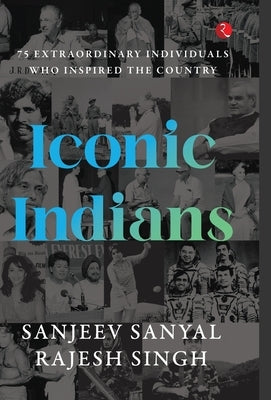 Iconic Indians: 75 Extraordinary Individuals Who Inspired the Country by Sanjeev Sanyal Rajesh Singh