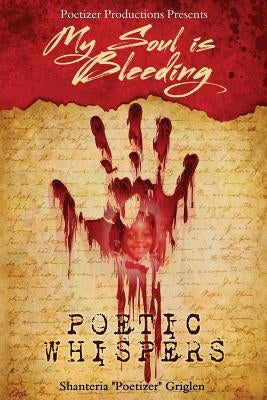 My Soul is Bleeding: Poetic Whispers by Griglen, Shanteria Poetizer