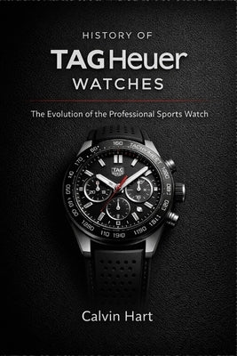 History Of TAG Heuer Watches: The Evolution of the Professional Sports Watch by Hart, Calvin