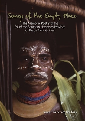 Songs of the Empty Place: The Memorial Poetry of the Foi of the Southern Highlands Province of Papua New Guinea by Weiner, James