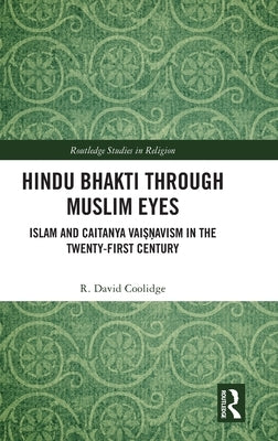 Hindu Bhakti Through Muslim Eyes: Islam and Caitanya Vaiṣṇavism in the Twenty-First Century by Coolidge, R. David