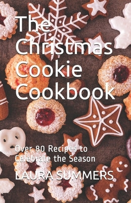 The Christmas Cookie Cookbook: Over 80 Recipes to Celebrate the Season by Summers, Laura