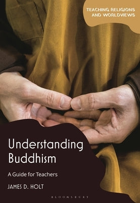 Understanding Buddhism: A Guide for Teachers by Holt, James D.