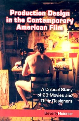 Production Design in the Contemporary American Film: A Critical Study of 23 Movies and Their Designers by Heisner, Beverly