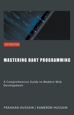 Mastering Dart Programming: Modern Web Development by Hussain, Kameron
