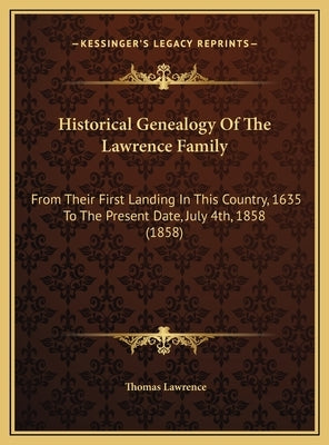 Historical Genealogy Of The Lawrence Family: From Their First Landing In This Country, 1635 To The Present Date, July 4th, 1858 (1858) by Lawrence, Thomas