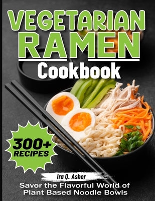 Vegetarian Ramen Cookbook: Savor the Flavorful World of Plant Based Noodle Bowls by Q. Asher, Ira