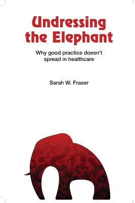 Undressing the Elephant; Why good practice doesn't spread in healthcare by Fraser, Sarah