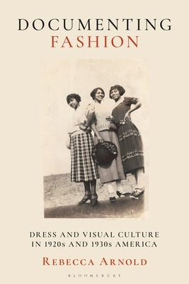 Documenting Fashion: Dress and Visual Culture in 1920s and 1930s America by Arnold, Rebecca