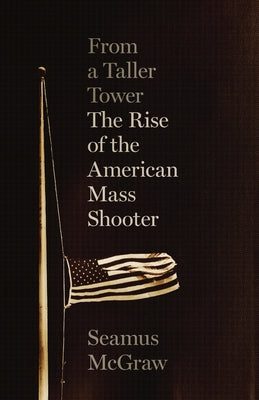 From a Taller Tower: The Rise of the American Mass Shooter by McGraw, Seamus